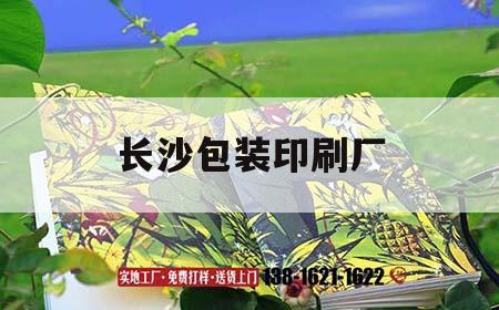 長(zhǎng)沙包裝印刷廠｜長(zhǎng)沙印刷包裝工廠